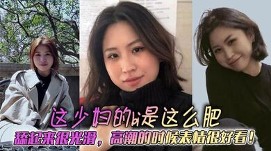 这少妇的bi是这么肥，舔起来很光滑，高潮的时候表情很好看！