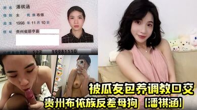 贵州布依族反差母狗【潘祺涵】被瓜友包养调教口交 深情口爆榨精视频曝光！