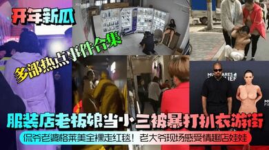 【开年新瓜】服装店老板娘当小三被暴打扒衣游街！侃爷老婆格莱美全裸走红毯！老大爷现场感受情趣店娃娃！等多部热点事件合集！